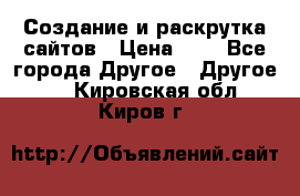 Создание и раскрутка сайтов › Цена ­ 1 - Все города Другое » Другое   . Кировская обл.,Киров г.